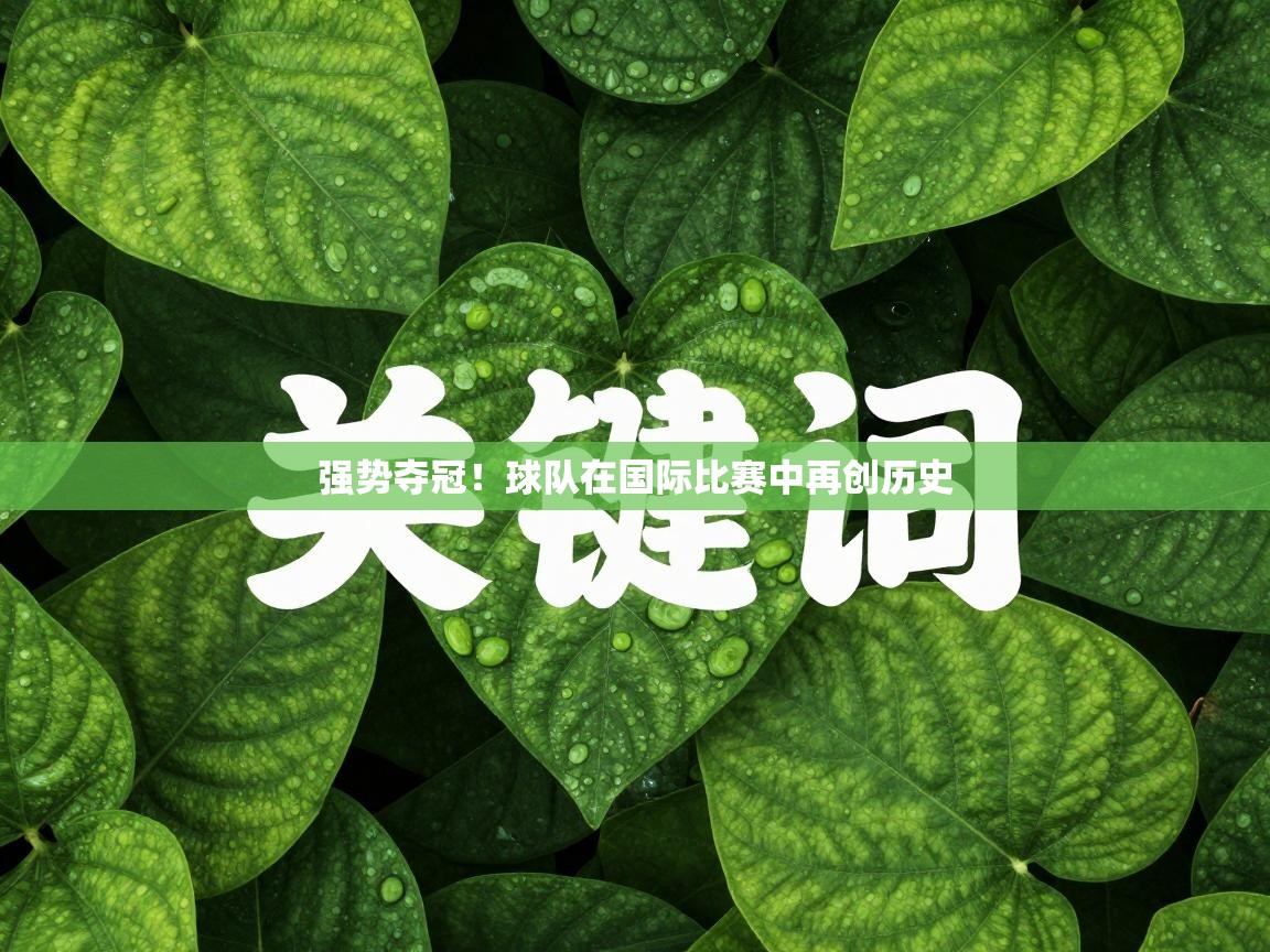 强势夺冠！球队在国际比赛中再创历史  第1张