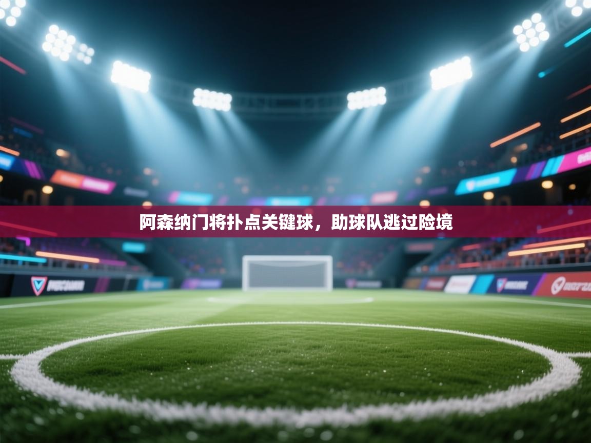 阿森纳门将扑点关键球，助球队逃过险境  第1张