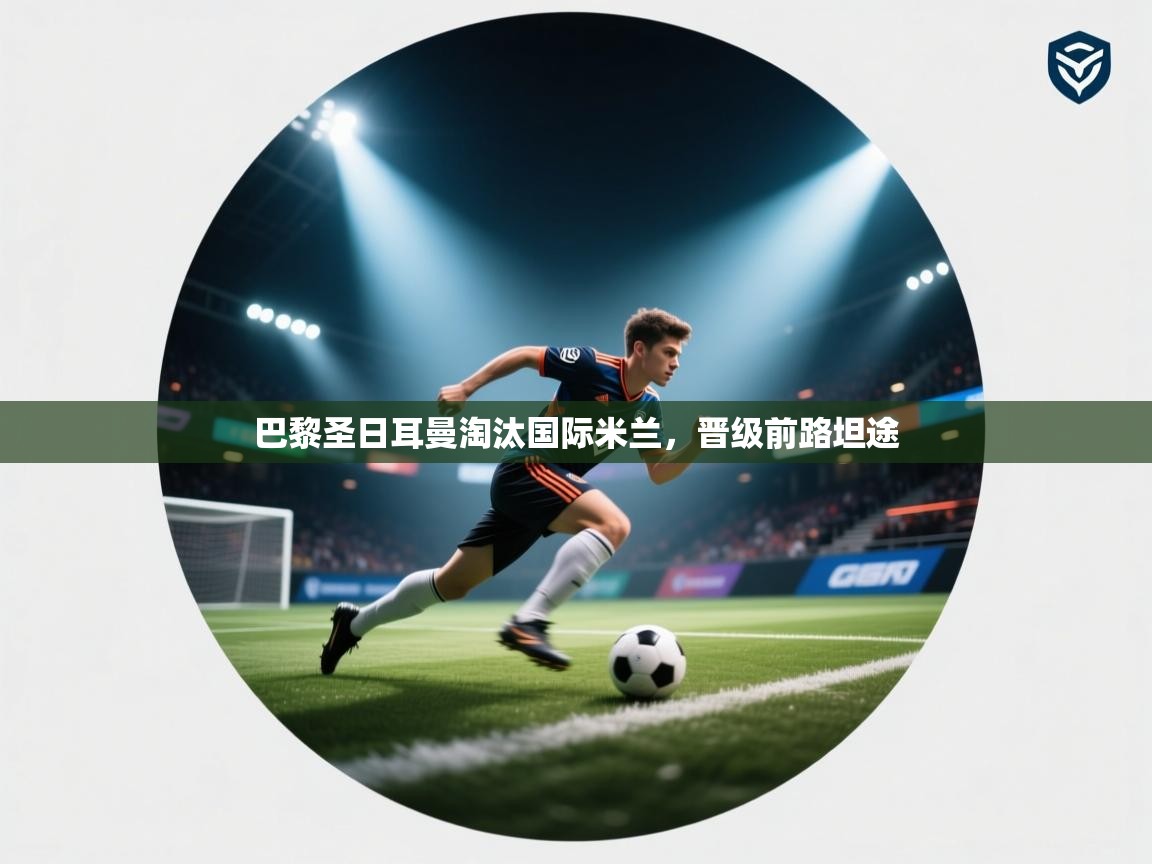 巴黎圣日耳曼淘汰国际米兰，晋级前路坦途  第1张