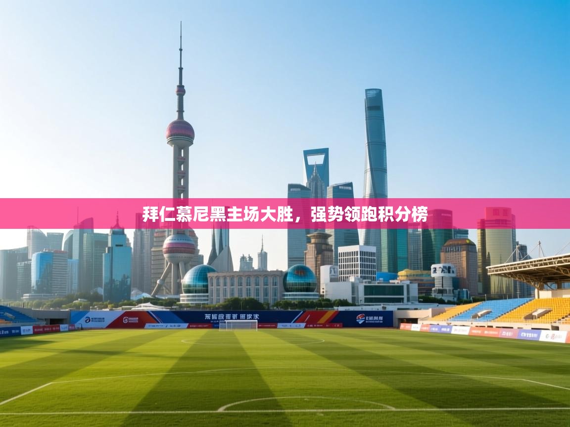 拜仁慕尼黑主场大胜，强势领跑积分榜  第1张