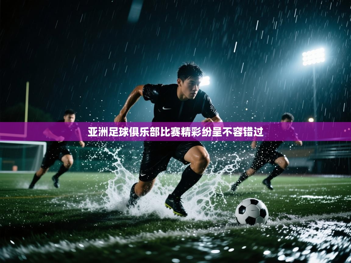 亚洲足球俱乐部比赛精彩纷呈不容错过  第1张