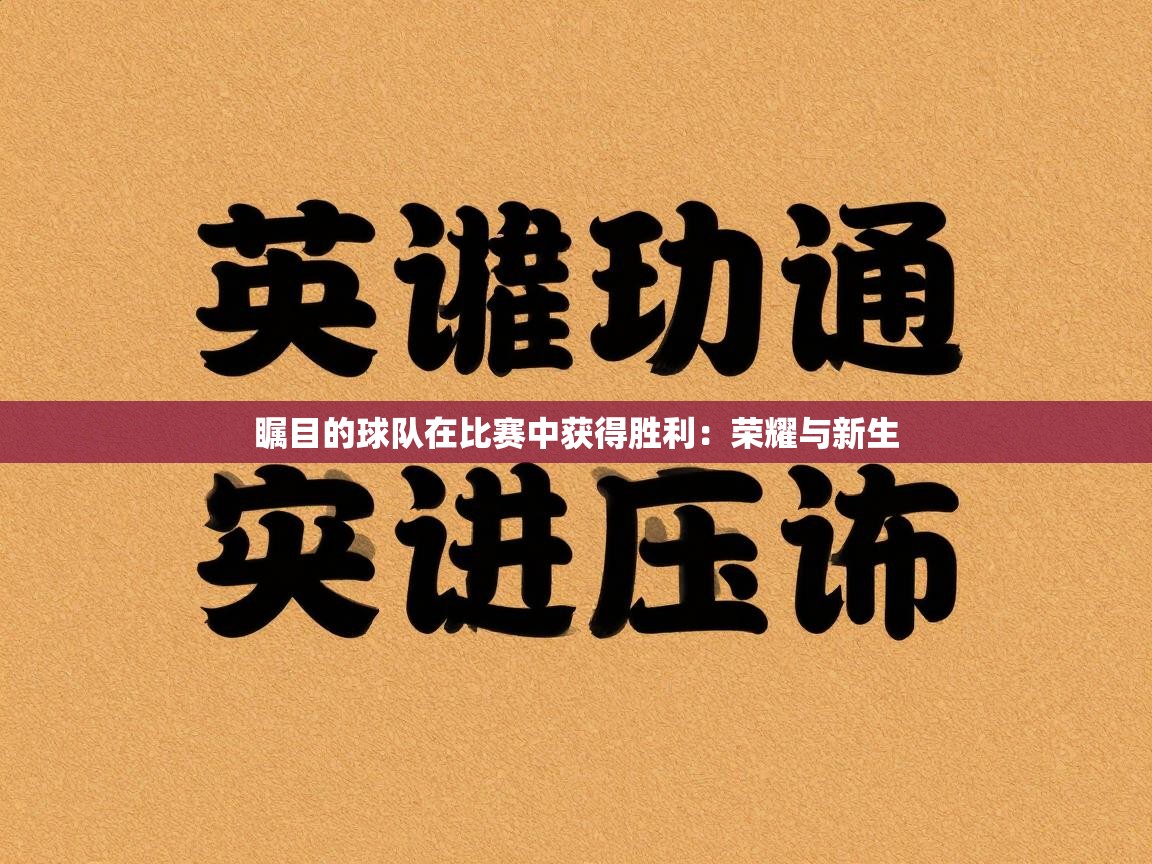 瞩目的球队在比赛中获得胜利：荣耀与新生  第1张