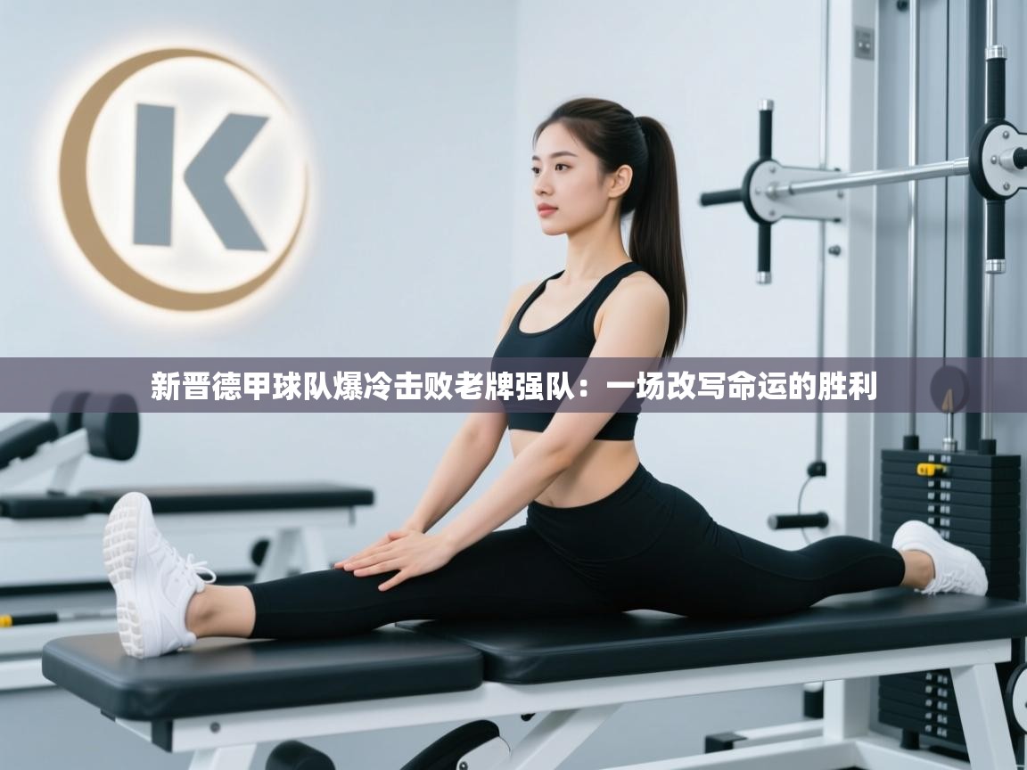 新晋德甲球队爆冷击败老牌强队:一场改写命运的胜利 第2张