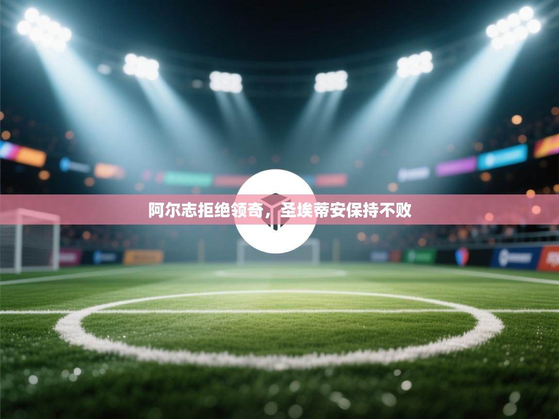 阿尔志拒绝领奇，圣埃蒂安保持不败  第2张